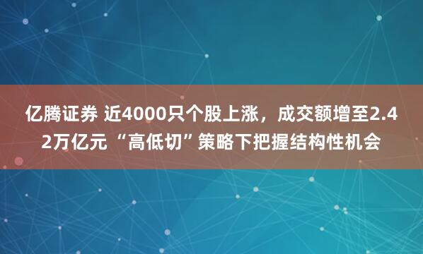 亿腾证券 近4000只个股上涨，成交额增至2.42万亿元 “高低切”策略下把握结构性机会