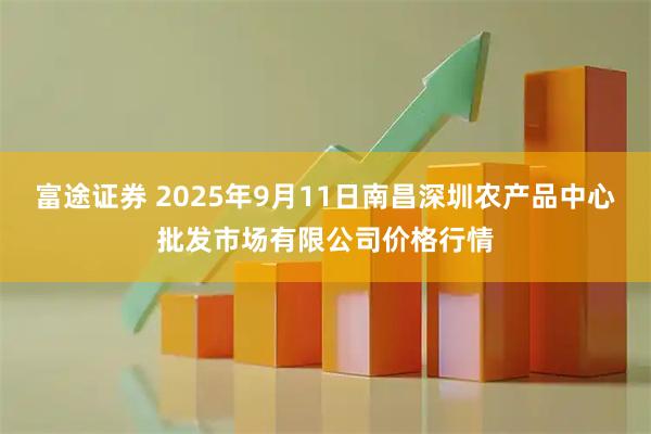 富途证券 2025年9月11日南昌深圳农产品中心批发市场有限公司价格行情