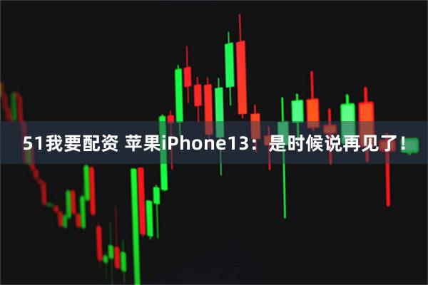 51我要配资 苹果iPhone13：是时候说再见了！