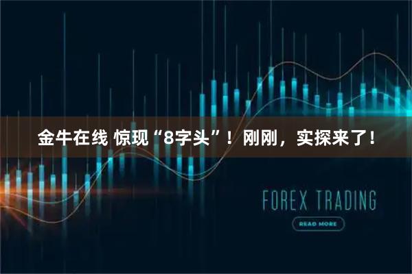 金牛在线 惊现“8字头”！刚刚，实探来了！