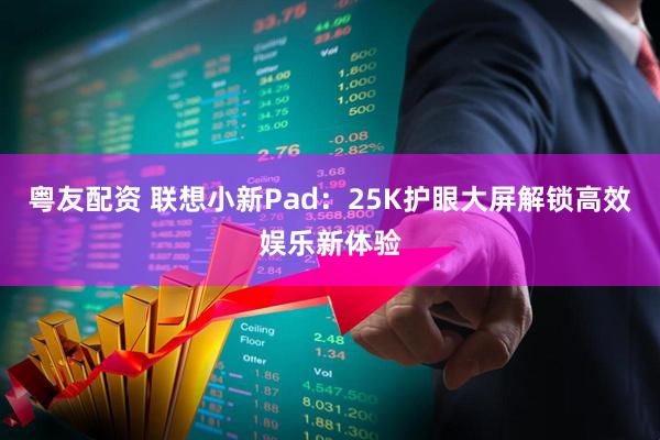 粤友配资 联想小新Pad：25K护眼大屏解锁高效娱乐新体验