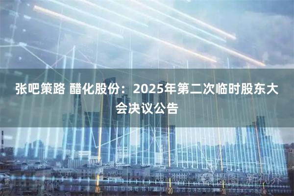 张吧策路 醋化股份：2025年第二次临时股东大会决议公告