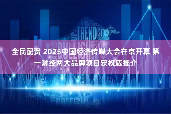 全民配资 2025中国经济传媒大会在京开幕 第一财经两大品牌项目获权威推介
