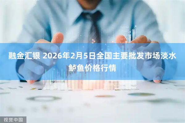 融金汇银 2026年2月5日全国主要批发市场淡水鲈鱼价格行情
