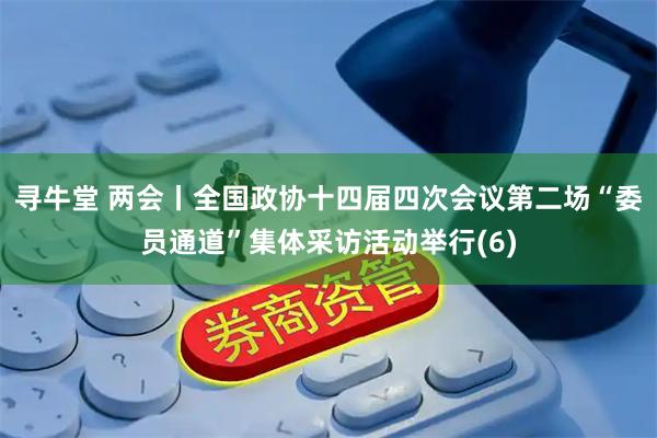寻牛堂 两会丨全国政协十四届四次会议第二场“委员通道”集体采访活动举行(6)