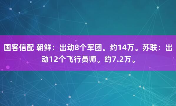 国客信配 朝鲜：出动8个军团。约14万。苏联：出动12个飞行员师。约7.2万。