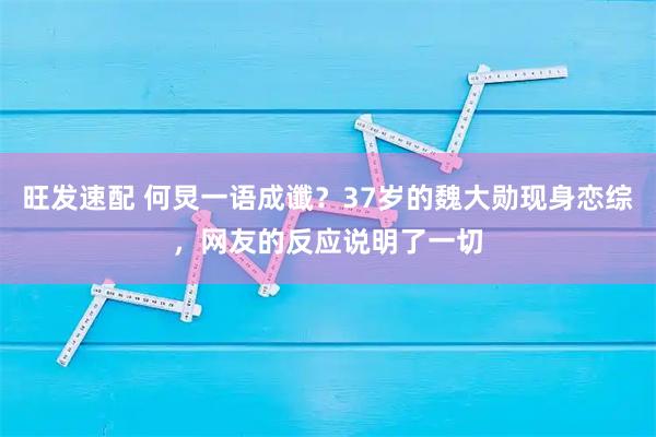 旺发速配 何炅一语成谶？37岁的魏大勋现身恋综，网友的反应说明了一切
